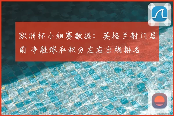 欧洲杯小组赛数据:英格兰射门居前 净胜球和积分左右出线排名