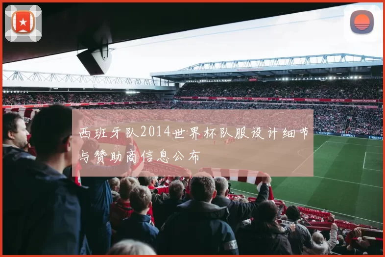 西班牙队2014世界杯队服设计细节与赞助商信息公布