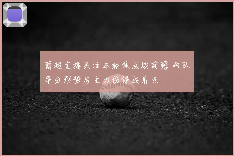 葡超直播关注本轮焦点战前瞻 两队争分形势与主力伤停成看点