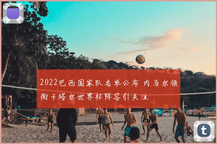 2022巴西国家队名单公布 内马尔领衔卡塔尔世界杯阵容引关注