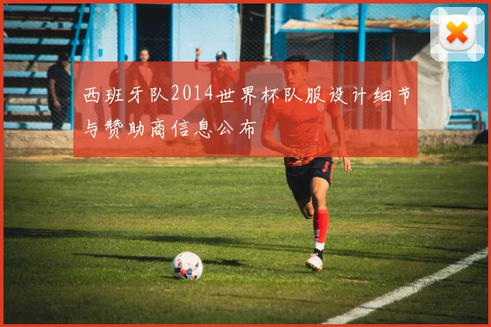 西班牙队2014世界杯队服设计细节与赞助商信息公布