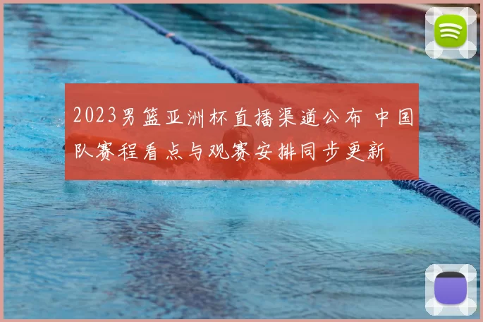 2023男篮亚洲杯直播渠道公布 中国队赛程看点与观赛安排同步更新