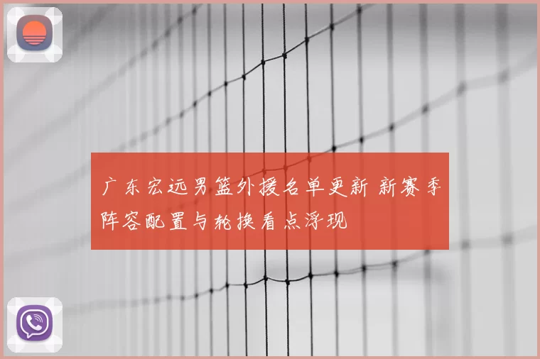 广东宏远男篮外援名单更新 新赛季阵容配置与轮换看点浮现
