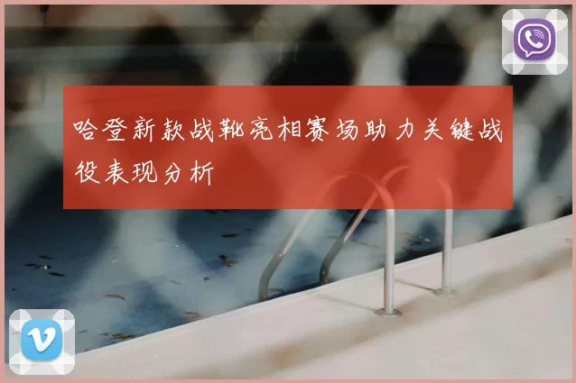 哈登新款战靴亮相赛场助力关键战役表现分析