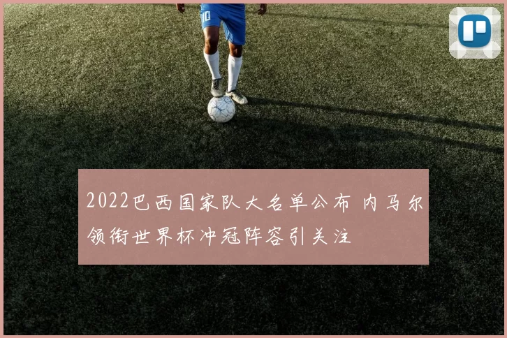 2022巴西国家队大名单公布 内马尔领衔世界杯冲冠阵容引关注