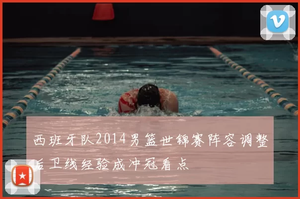 西班牙队2014男篮世锦赛阵容调整后卫线经验成冲冠看点