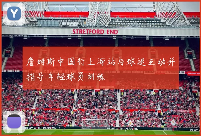 詹姆斯中国行上海站与球迷互动并指导年轻球员训练