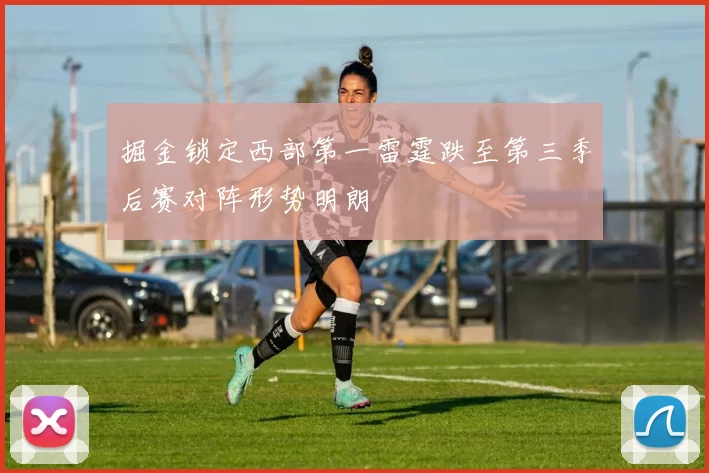 掘金锁定西部第一雷霆跌至第三季后赛对阵形势明朗
