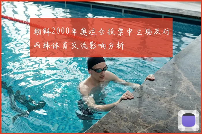朝鲜2000年奥运会投票中立场及对两韩体育交流影响分析