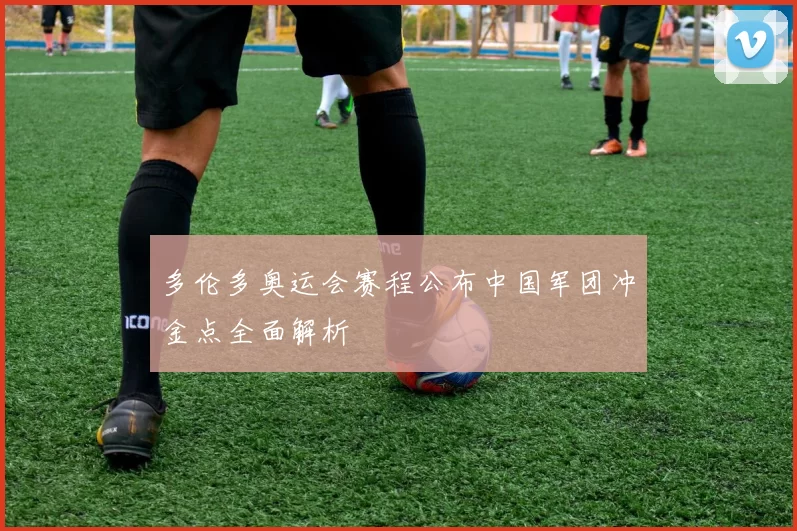 多伦多奥运会赛程公布中国军团冲金点全面解析