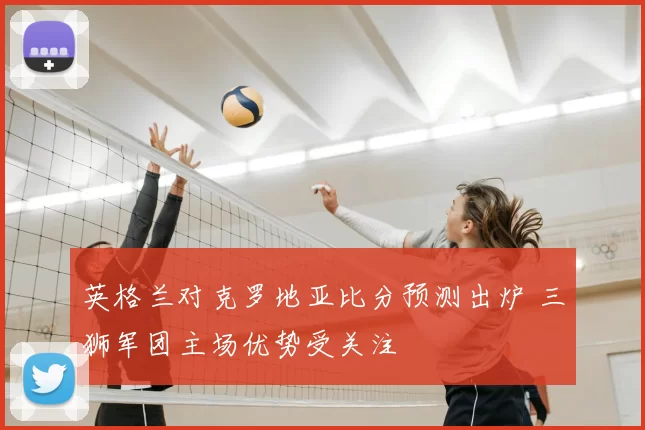 英格兰对克罗地亚比分预测出炉 三狮军团主场优势受关注