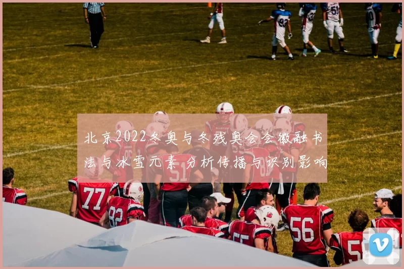 北京2022冬奥与冬残奥会会徽融书法与冰雪元素 分析传播与识别影响