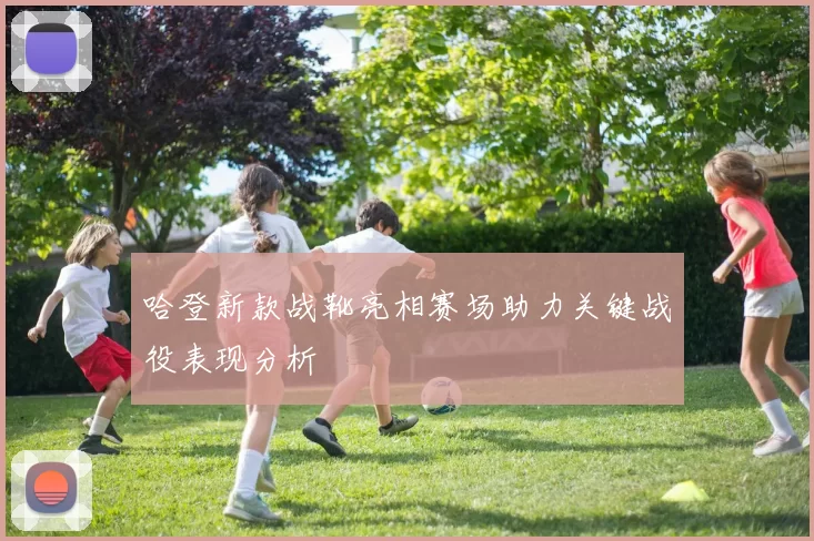 哈登新款战靴亮相赛场助力关键战役表现分析