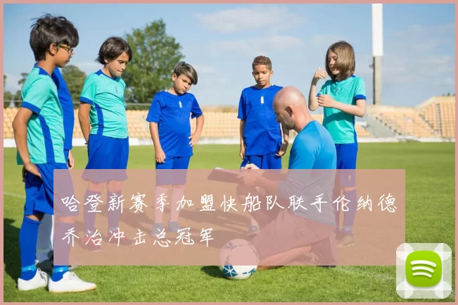 哈登新赛季加盟快船队联手伦纳德乔治冲击总冠军