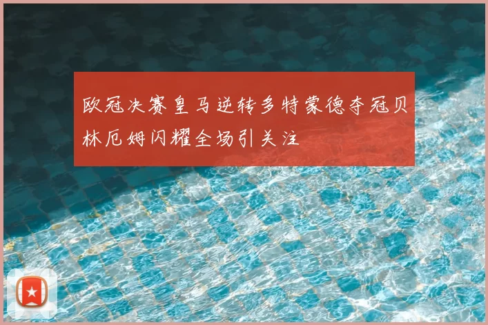 欧冠决赛皇马逆转多特蒙德夺冠贝林厄姆闪耀全场引关注