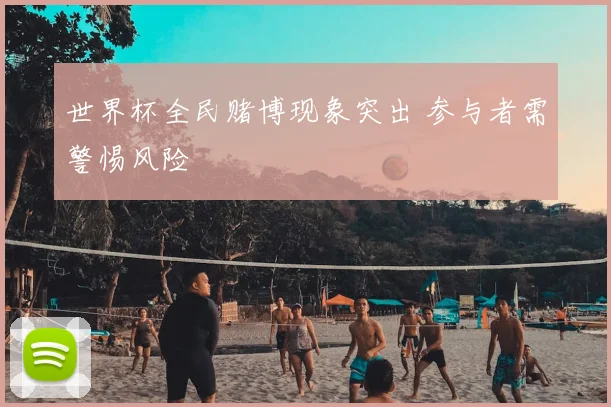 世界杯全民赌博现象突出 参与者需警惕风险
