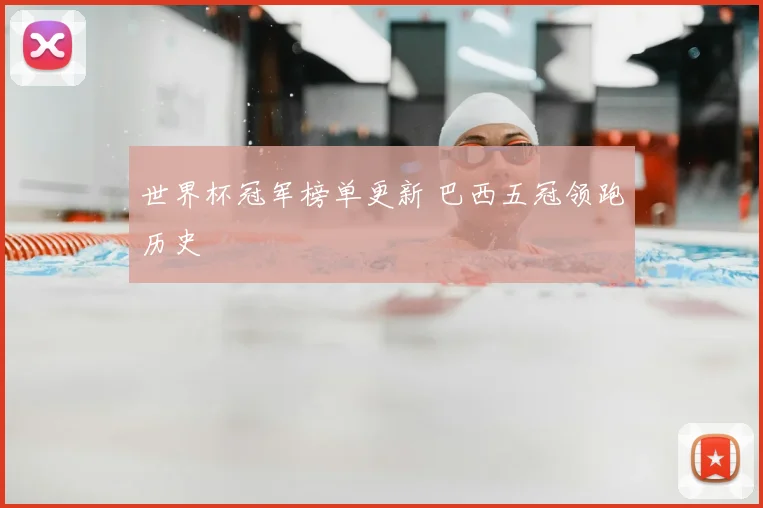 世界杯冠军榜单更新 巴西五冠领跑历史