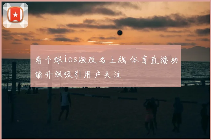 看个球ios版改名上线 体育直播功能升级吸引用户关注