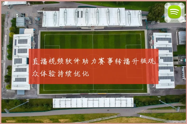 直播视频软件助力赛事转播升级观众体验持续优化