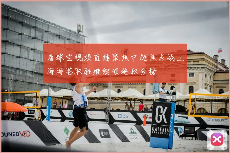 看球宝视频直播聚焦中超焦点战上海海港取胜继续领跑积分榜