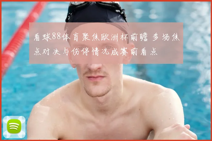 看球88体育聚焦欧洲杯前瞻 多场焦点对决与伤停情况成赛前看点