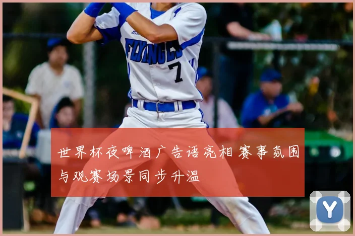 世界杯夜啤酒广告语亮相 赛事氛围与观赛场景同步升温