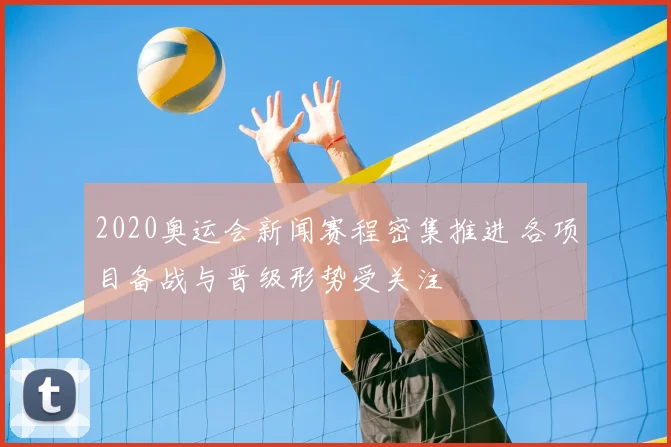 2020奥运会新闻赛程密集推进 各项目备战与晋级形势受关注