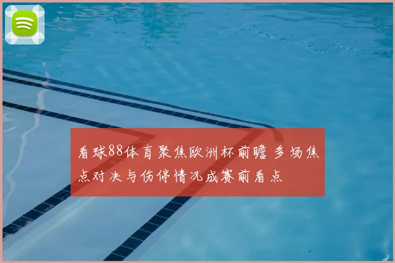 看球88体育聚焦欧洲杯前瞻 多场焦点对决与伤停情况成赛前看点