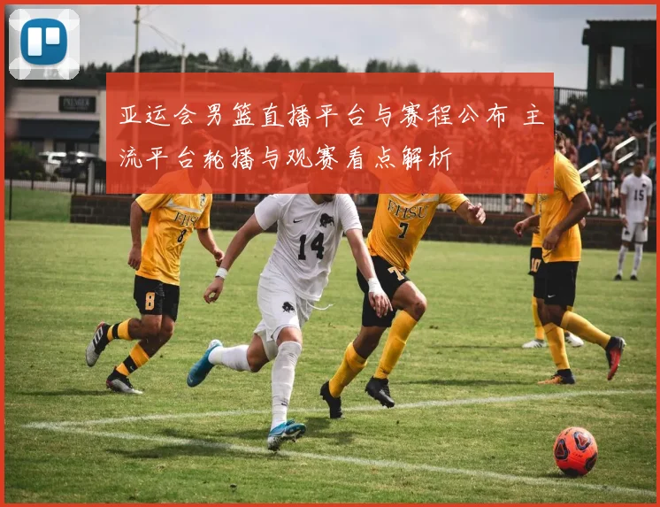 亚运会男篮直播平台与赛程公布 主流平台轮播与观赛看点解析
