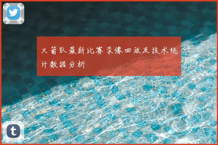 火箭队最新比赛录像回放及技术统计数据分析
