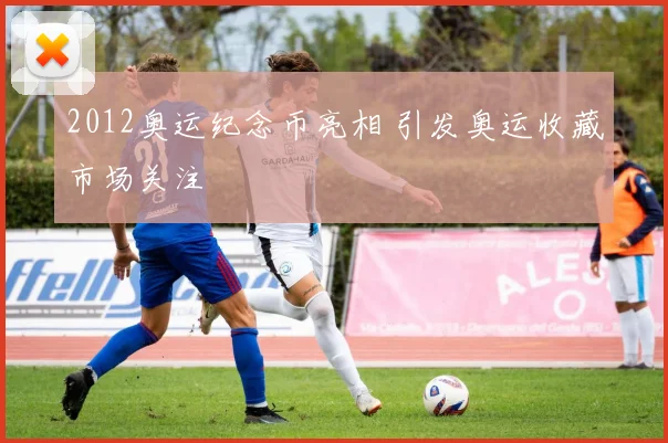 2012奥运纪念币亮相 引发奥运收藏市场关注